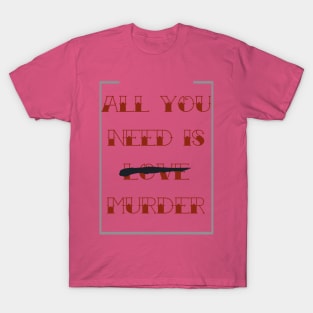 All you need is murder T-Shirt